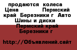 продаются  колеса › Цена ­ 15 000 - Пермский край, Березники г. Авто » Шины и диски   . Пермский край,Березники г.